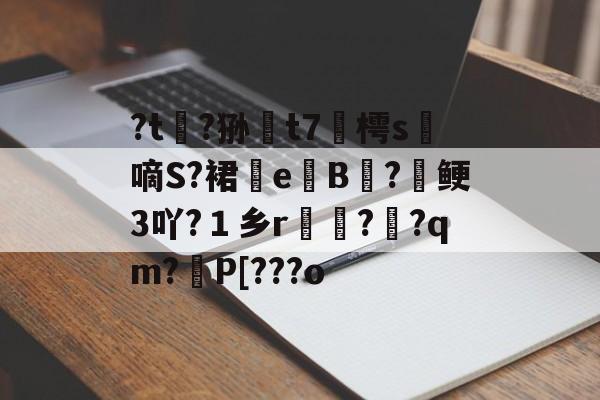 ?t?狲嚀t7脕樗s嘀S?裙e乽B?譽鲠3吖?１乡r鰥??qm?資P[???o的简单介绍